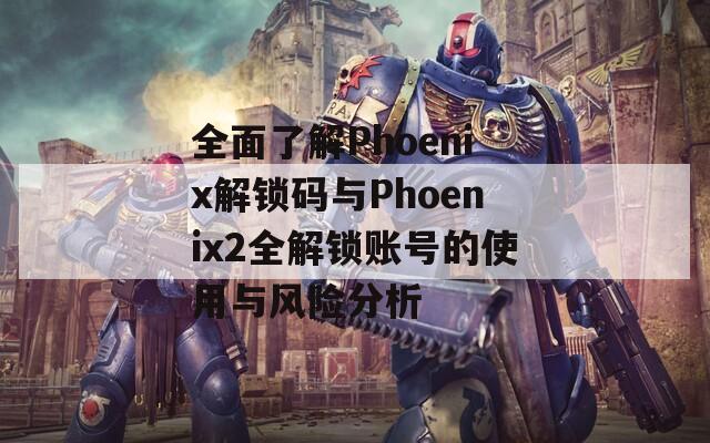 全面了解Phoenix解鎖碼與Phoenix2全解鎖賬號(hào)的使用與風(fēng)險(xiǎn)分析