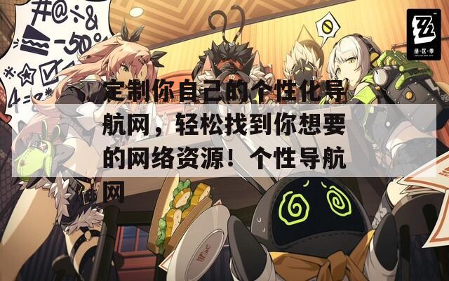 定制你自己的個(gè)性化導(dǎo)航網(wǎng)，輕松找到你想要的網(wǎng)絡(luò)資源！個(gè)性導(dǎo)航網(wǎng)