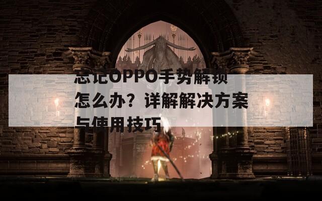 忘記OPPO手勢解鎖怎么辦？詳解解決方案與使用技巧