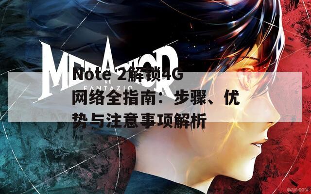 Note 2解鎖4G網(wǎng)絡(luò)全指南：步驟、優(yōu)勢(shì)與注意事項(xiàng)解析