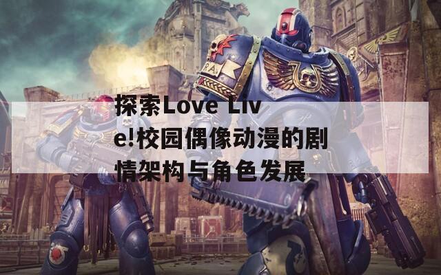 探索Love Live!校園偶像動漫的劇情架構(gòu)與角色發(fā)展