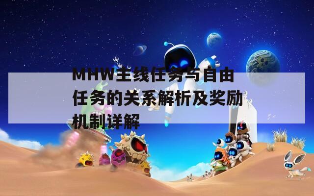 MHW主線任務(wù)與自由任務(wù)的關(guān)系解析及獎勵機制詳解