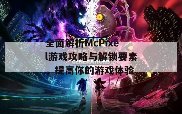 全面解析McPixel游戲攻略與解鎖要素，提高你的游戲體驗(yàn)