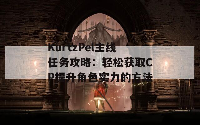KurtzPel主線任務(wù)攻略：輕松獲取CP提升角色實力的方法