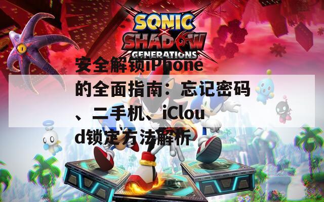 安全解鎖iPhone的全面指南：忘記密碼、二手機、iCloud鎖定方法解析