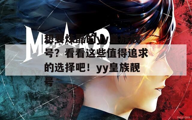 想要炫酷的yy皇族靚號(hào)？看看這些值得追求的選擇吧！yy皇族靚號(hào)