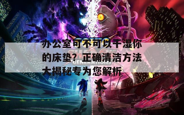 辦公室可不可以干濕你的床墊？正確清潔方法大揭秘專為您解析