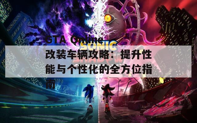 GTA Online改裝車輛攻略：提升性能與個性化的全方位指南