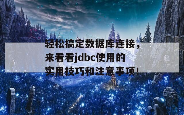 輕松搞定數(shù)據(jù)庫連接，來看看jdbc使用的實(shí)用技巧和注意事項(xiàng)！