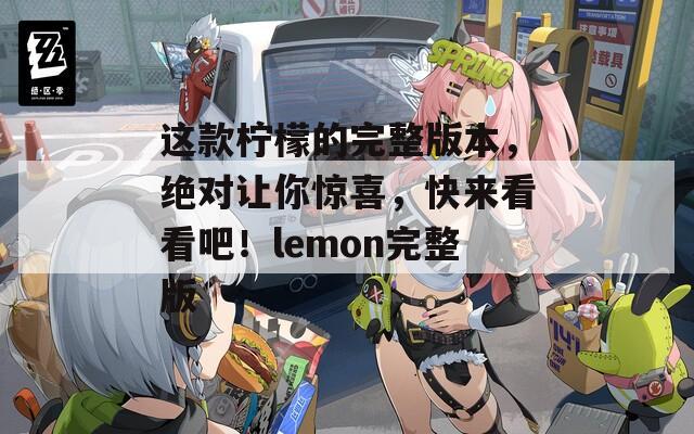 這款檸檬的完整版本，絕對(duì)讓你驚喜，快來看看吧！lemon完整版