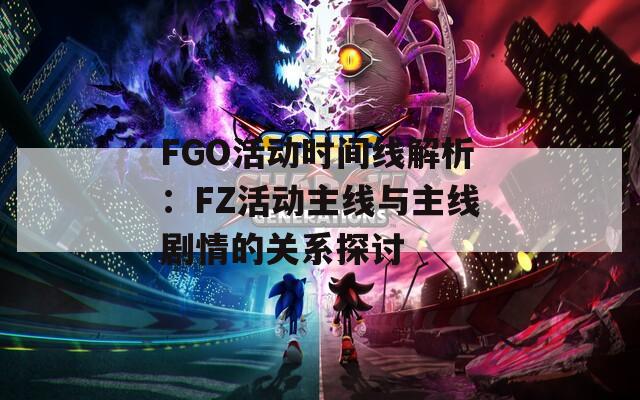 FGO活動時(shí)間線解析：FZ活動主線與主線劇情的關(guān)系探討