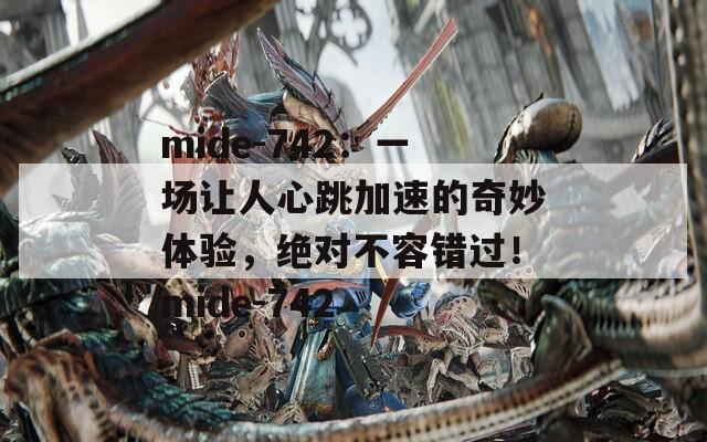mide-742：一場(chǎng)讓人心跳加速的奇妙體驗(yàn)，絕對(duì)不容錯(cuò)過！mide-742