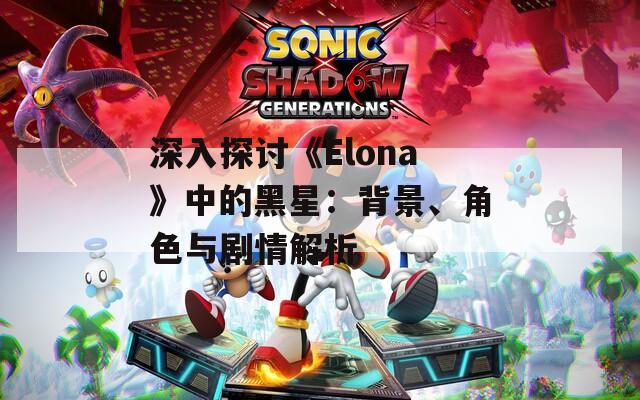深入探討《Elona》中的黑星：背景、角色與劇情解析