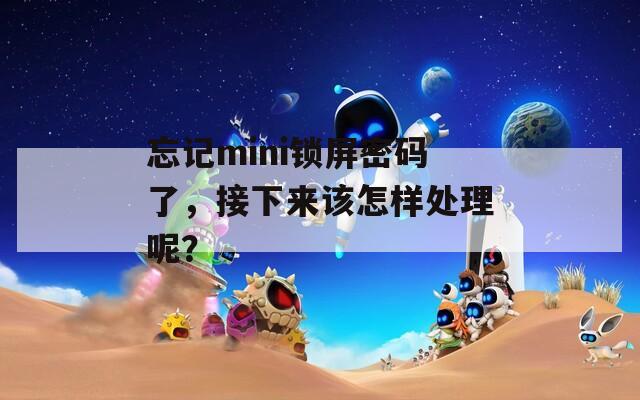 忘記mini鎖屏密碼了，接下來該怎樣處理呢？