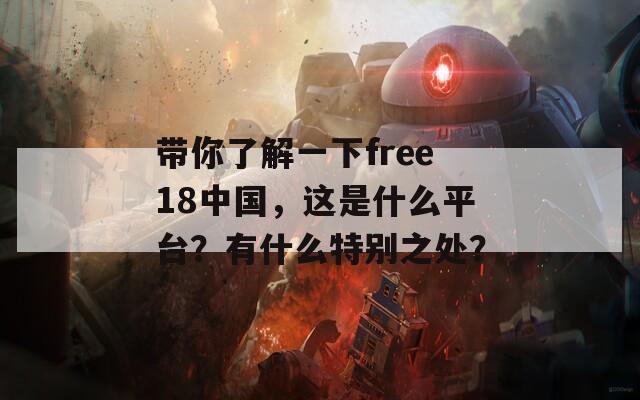 帶你了解一下free18中國(guó)，這是什么平臺(tái)？有什么特別之處？