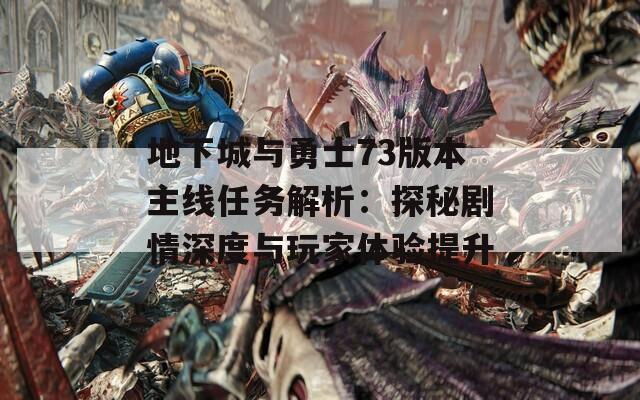 地下城與勇士73版本主線任務解析：探秘劇情深度與玩家體驗提升