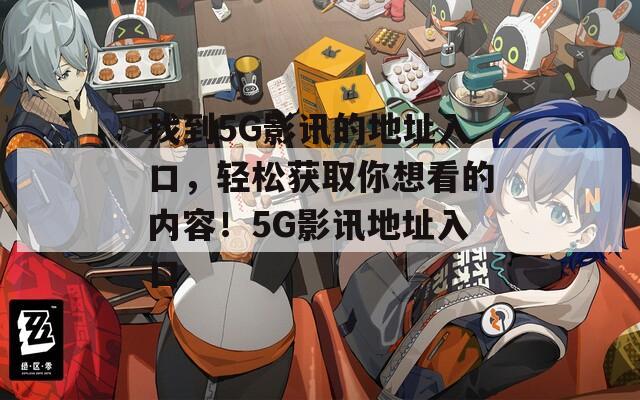 找到5G影訊的地址入口，輕松獲取你想看的內(nèi)容！5G影訊地址入口