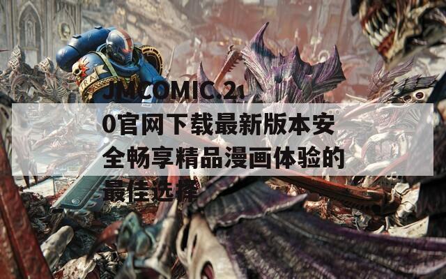 JMCOMIC.2.0官網(wǎng)下載最新版本安全暢享精品漫畫體驗(yàn)的最佳選擇