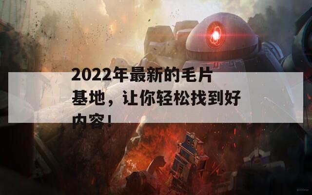 2022年最新的毛片基地，讓你輕松找到好內(nèi)容！
