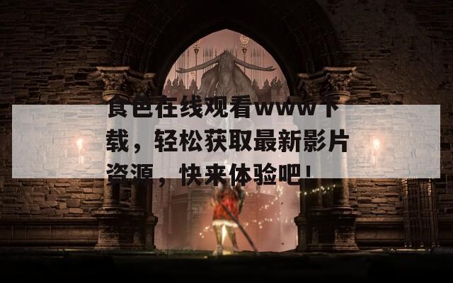 食色在線觀看www下載，輕松獲取最新影片資源，快來體驗(yàn)吧！