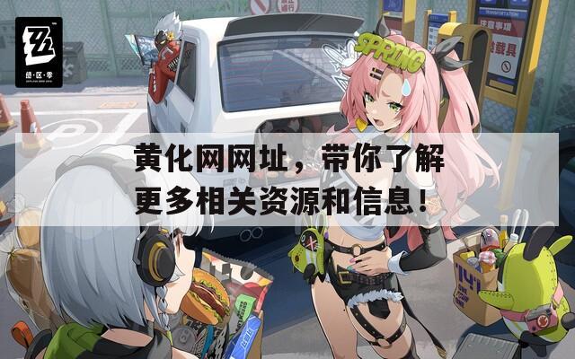 黃化網(wǎng)網(wǎng)址，帶你了解更多相關(guān)資源和信息！