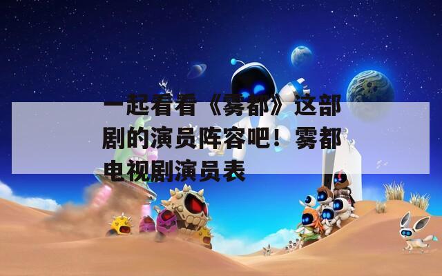一起看看《霧都》這部劇的演員陣容吧！霧都電視劇演員表