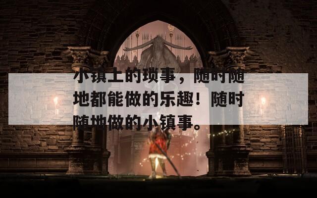 小鎮(zhèn)上的瑣事，隨時隨地都能做的樂趣！隨時隨地做的小鎮(zhèn)事。