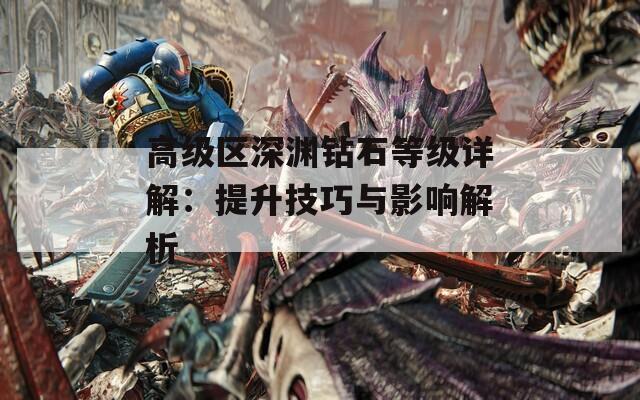 高級(jí)區(qū)深淵鉆石等級(jí)詳解：提升技巧與影響解析