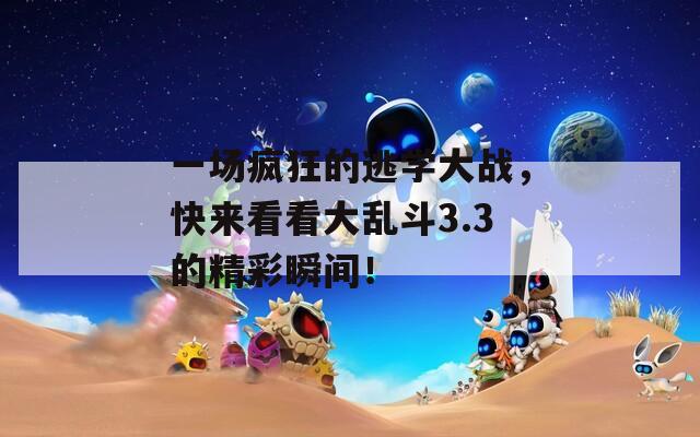 一場瘋狂的逃學大戰(zhàn)，快來看看大亂斗3.3的精彩瞬間！