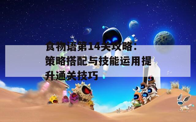 食物語第14關(guān)攻略：策略搭配與技能運用提升通關(guān)技巧