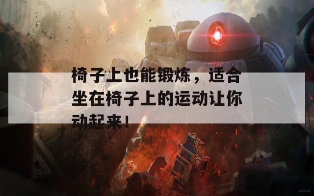 椅子上也能鍛煉，適合坐在椅子上的運(yùn)動(dòng)讓你動(dòng)起來！