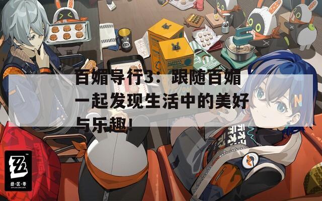 百媚導(dǎo)行3：跟隨百媚一起發(fā)現(xiàn)生活中的美好與樂(lè)趣！