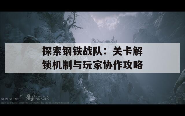 探索鋼鐵戰(zhàn)隊：關(guān)卡解鎖機(jī)制與玩家協(xié)作攻略