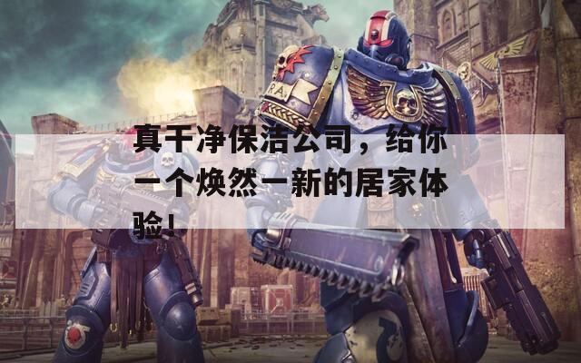真干凈保潔公司，給你一個(gè)煥然一新的居家體驗(yàn)！
