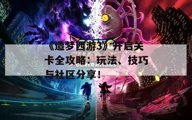 《造夢西游3》開啟關(guān)卡全攻略：玩法、技巧與社區(qū)分享！
