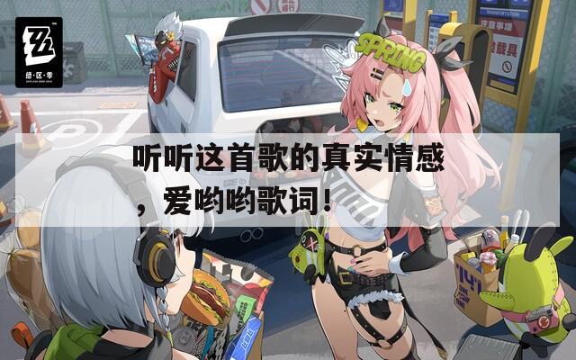 聽(tīng)聽(tīng)這首歌的真實(shí)情感，愛(ài)喲喲歌詞！