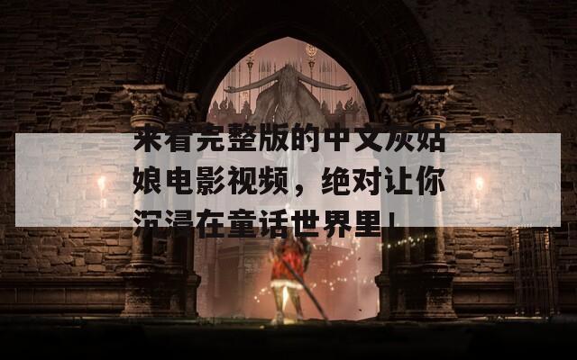來看完整版的中文灰姑娘電影視頻，絕對讓你沉浸在童話世界里！