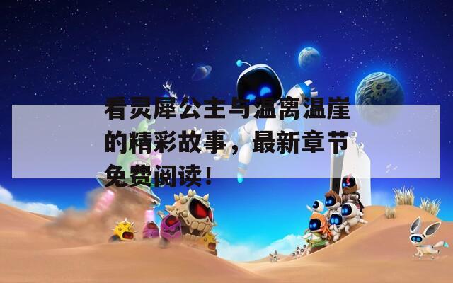 看靈犀公主與溫離溫崖的精彩故事，最新章節(jié)免費(fèi)閱讀！