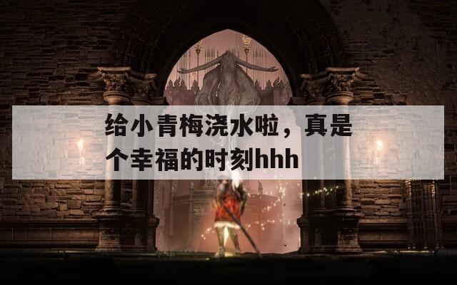 給小青梅澆水啦，真是個(gè)幸福的時(shí)刻hhh
