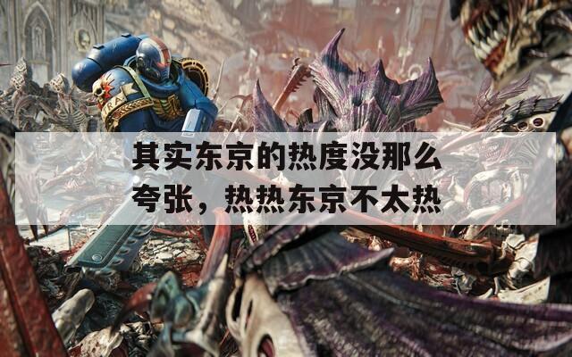 其實(shí)東京的熱度沒那么夸張，熱熱東京不太熱