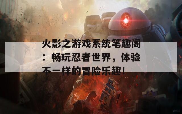 火影之游戲系統(tǒng)筆趣閣：暢玩忍者世界，體驗(yàn)不一樣的冒險(xiǎn)樂(lè)趣！