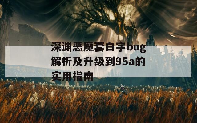 深淵惡魔套白字bug解析及升級(jí)到95a的實(shí)用指南