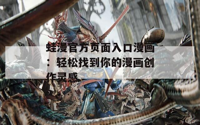 蛙漫官方頁(yè)面入口漫畫：輕松找到你的漫畫創(chuàng)作靈感