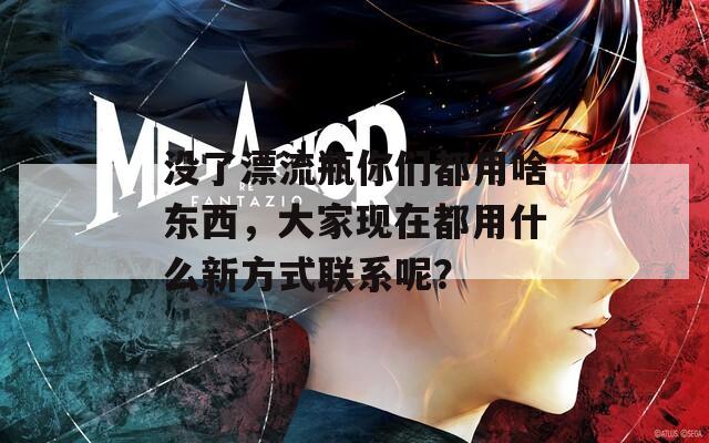 沒了漂流瓶你們都用啥東西，大家現(xiàn)在都用什么新方式聯(lián)系呢？