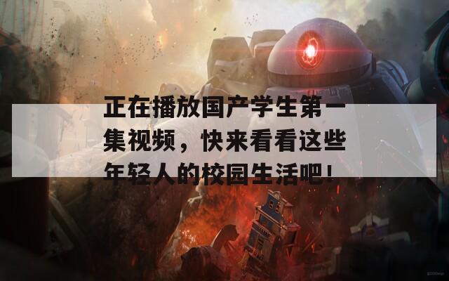 正在播放國產(chǎn)學生第一集視頻，快來看看這些年輕人的校園生活吧！