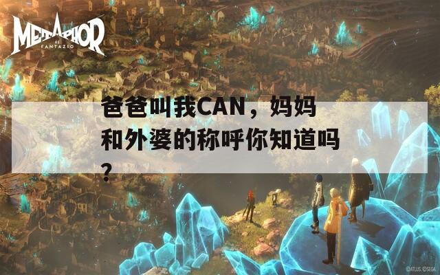 爸爸叫我CAN，媽媽和外婆的稱呼你知道嗎？