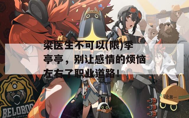 梁醫(yī)生不可以(限)季亭亭，別讓感情的煩惱左右了職業(yè)道路！