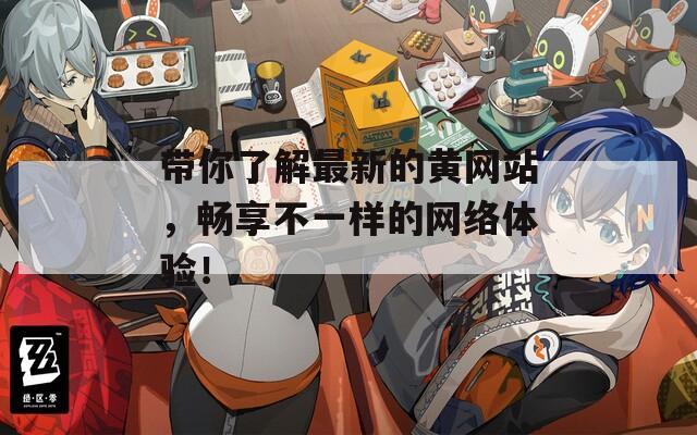帶你了解最新的黃網(wǎng)站，暢享不一樣的網(wǎng)絡(luò)體驗！
