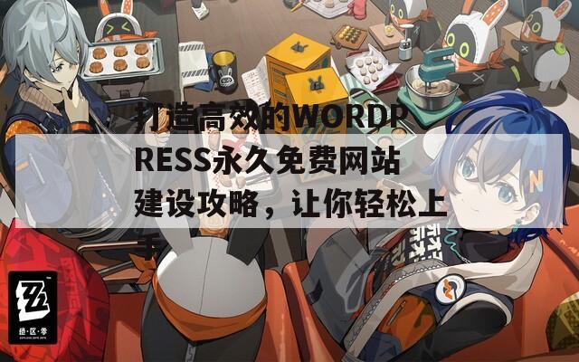 打造高效的WORDPRESS永久免費網(wǎng)站建設(shè)攻略，讓你輕松上手