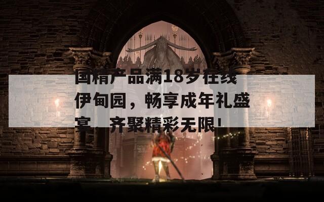 國精產(chǎn)品滿18歲在線伊甸園，暢享成年禮盛宴，齊聚精彩無限！